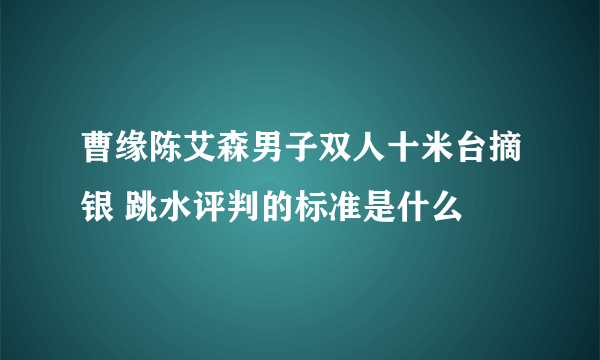 曹缘陈艾森男子双人十米台摘银 跳水评判的标准是什么