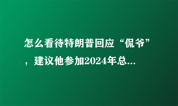 怎么看待特朗普回应“侃爷”，建议他参加2024年总统选举呢？