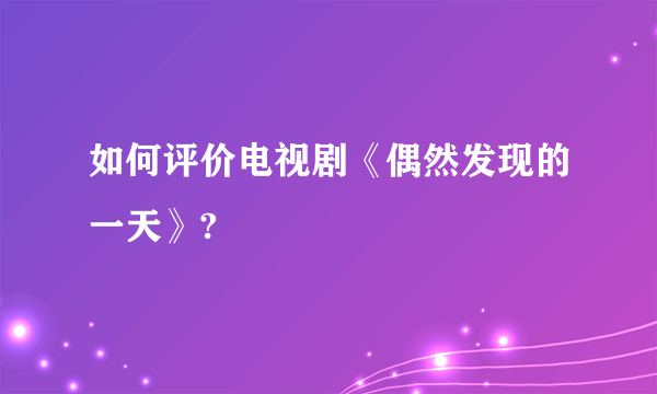 如何评价电视剧《偶然发现的一天》?