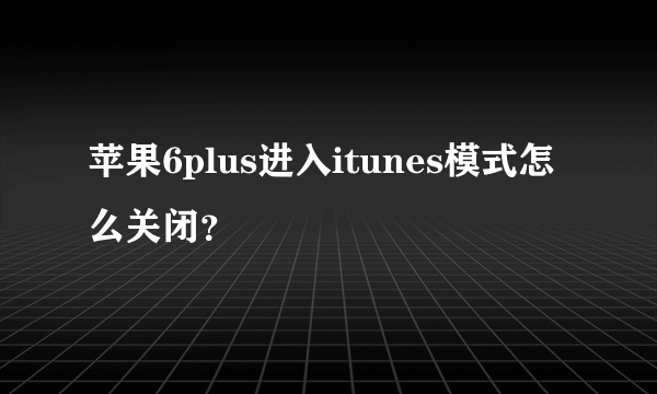 苹果6plus进入itunes模式怎么关闭？