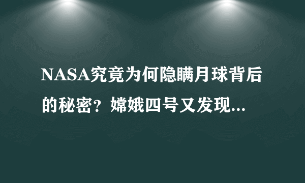 NASA究竟为何隐瞒月球背后的秘密？嫦娥四号又发现了什么秘密？