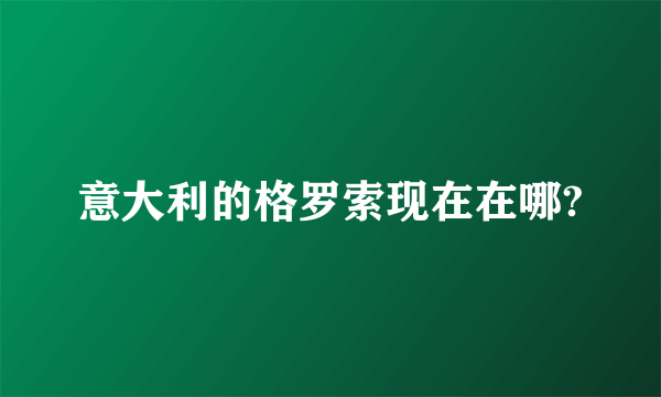 意大利的格罗索现在在哪?