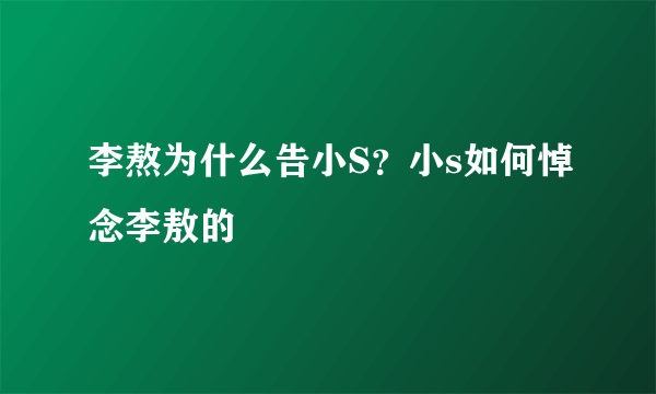 李熬为什么告小S？小s如何悼念李敖的