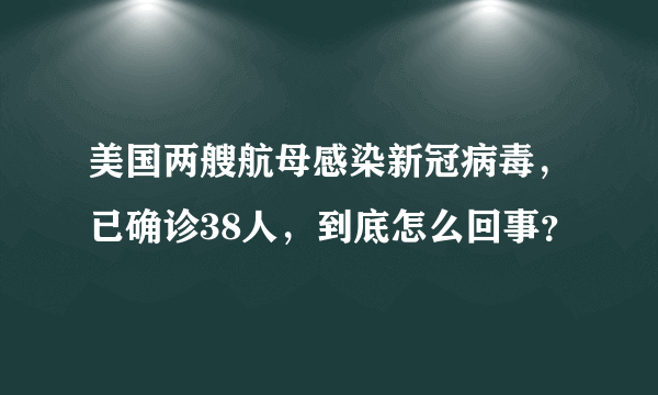 美国两艘航母感染新冠病毒，已确诊38人，到底怎么回事？