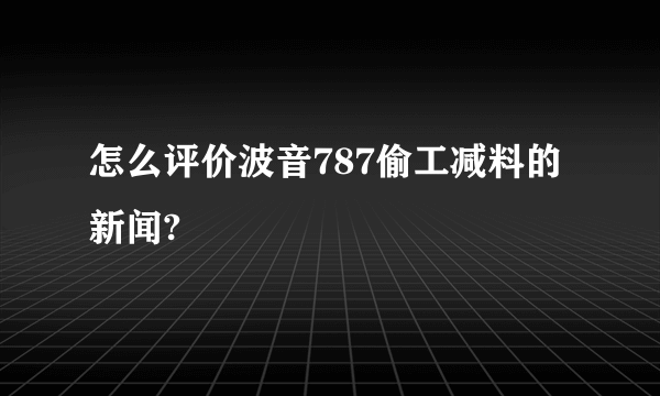 怎么评价波音787偷工减料的新闻?