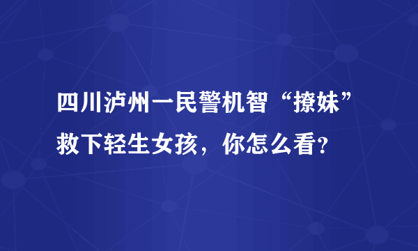四川泸州一民警机智“撩妹”救下轻生女孩，你怎么看？