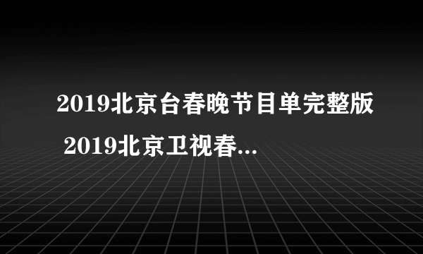 2019北京台春晚节目单完整版 2019北京卫视春晚直播在线观看方法