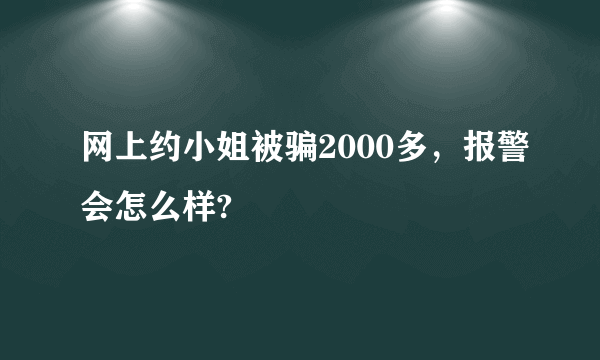 网上约小姐被骗2000多，报警会怎么样?