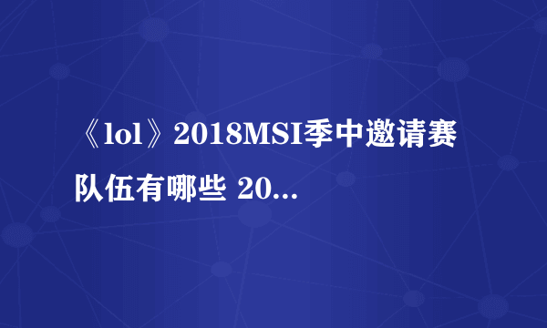 《lol》2018MSI季中邀请赛队伍有哪些 2018MSI赛程时间表