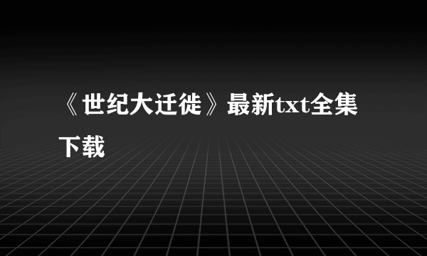 《世纪大迁徙》最新txt全集下载