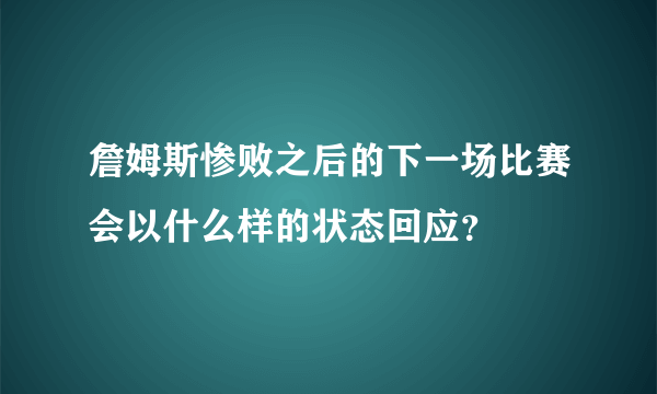 詹姆斯惨败之后的下一场比赛会以什么样的状态回应？