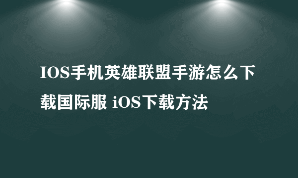 IOS手机英雄联盟手游怎么下载国际服 iOS下载方法