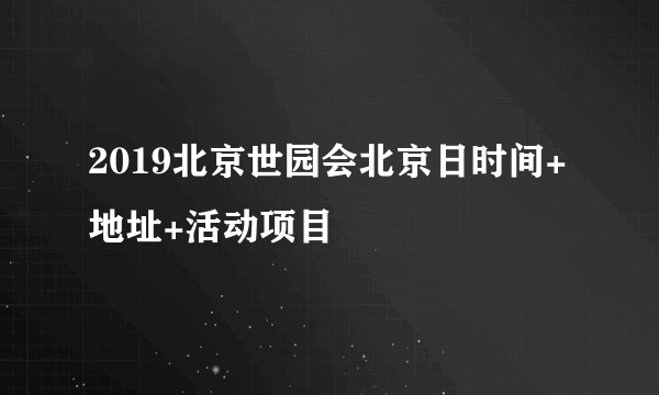 2019北京世园会北京日时间+地址+活动项目