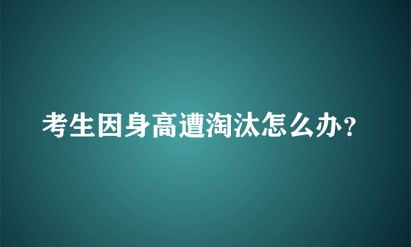 考生因身高遭淘汰怎么办？