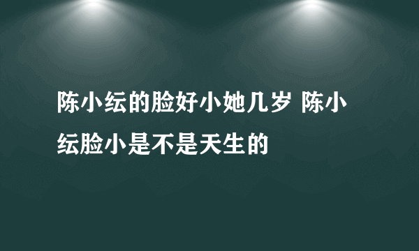 陈小纭的脸好小她几岁 陈小纭脸小是不是天生的