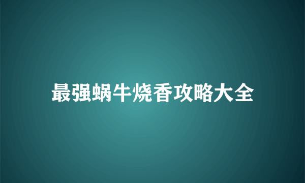 最强蜗牛烧香攻略大全