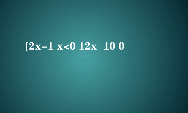 [2x-1 x<0 12x  10 0