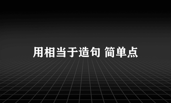 用相当于造句 简单点