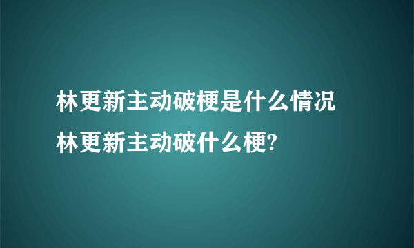 林更新主动破梗是什么情况 林更新主动破什么梗?