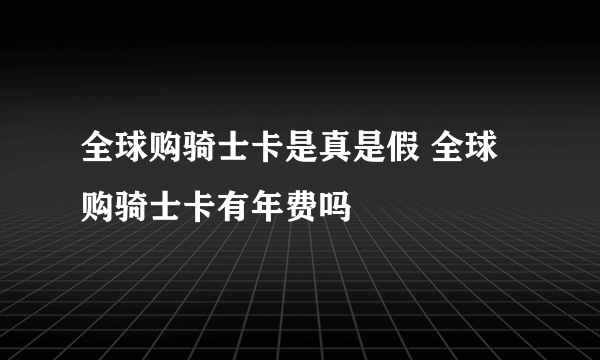 全球购骑士卡是真是假 全球购骑士卡有年费吗