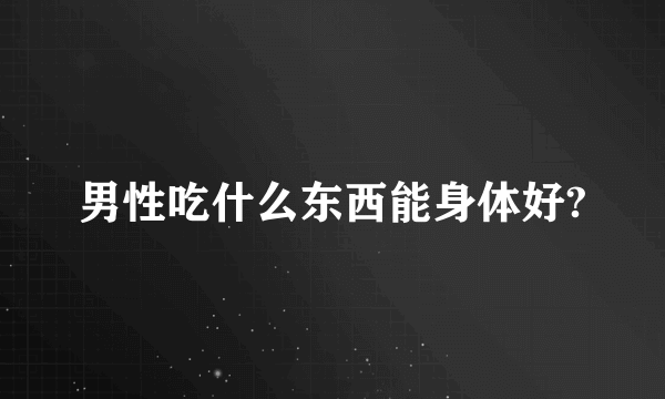 男性吃什么东西能身体好?