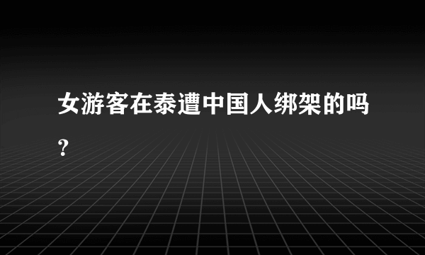 女游客在泰遭中国人绑架的吗？