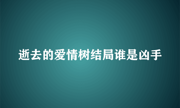 逝去的爱情树结局谁是凶手