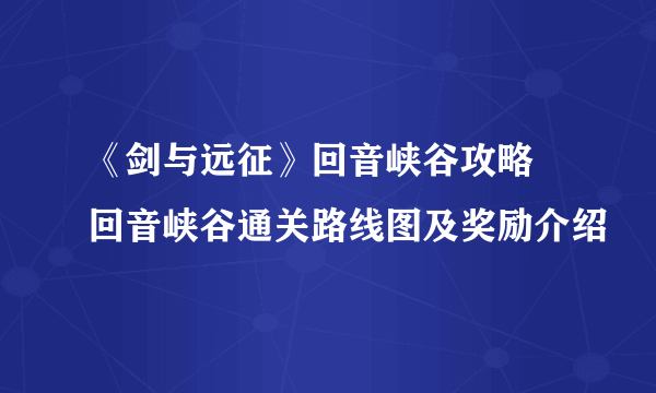 《剑与远征》回音峡谷攻略 回音峡谷通关路线图及奖励介绍