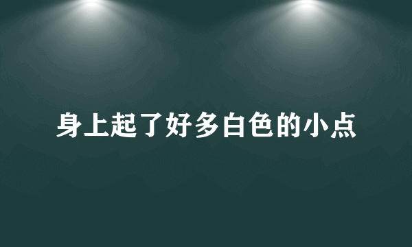 身上起了好多白色的小点