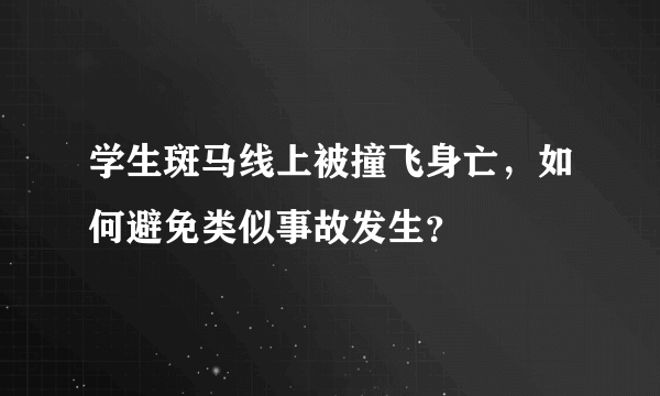 学生斑马线上被撞飞身亡，如何避免类似事故发生？