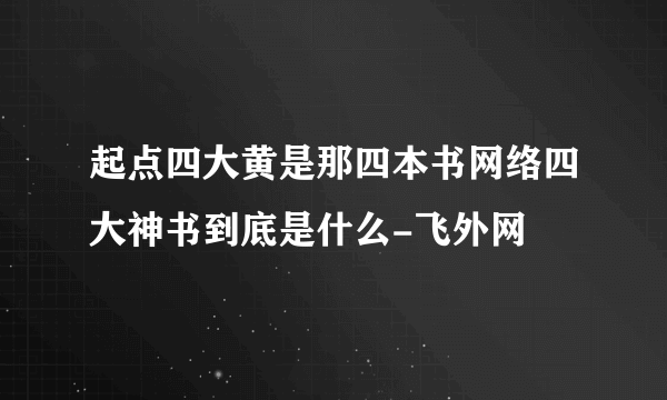 起点四大黄是那四本书网络四大神书到底是什么-飞外网