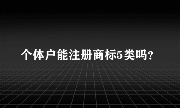 个体户能注册商标5类吗？