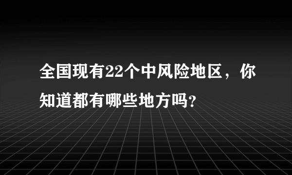 全国现有22个中风险地区，你知道都有哪些地方吗？