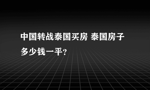 中国转战泰国买房 泰国房子多少钱一平？