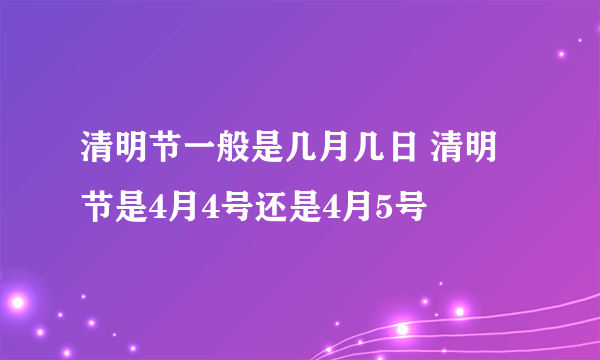 清明节一般是几月几日 清明节是4月4号还是4月5号