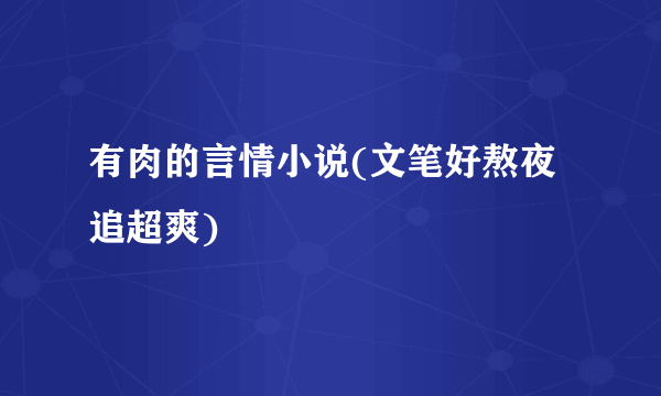 有肉的言情小说(文笔好熬夜追超爽)