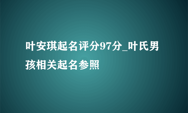 叶安琪起名评分97分_叶氏男孩相关起名参照