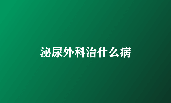 泌尿外科治什么病