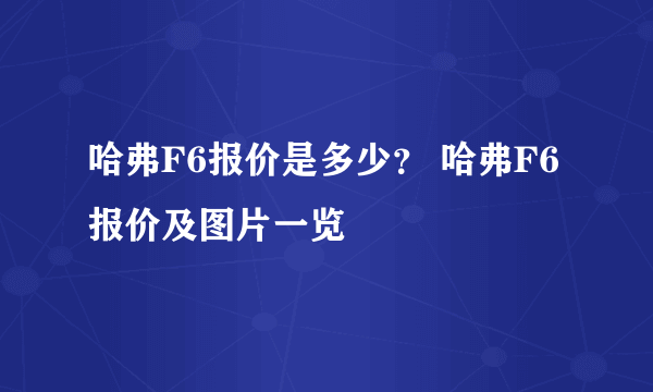 哈弗F6报价是多少？ 哈弗F6报价及图片一览