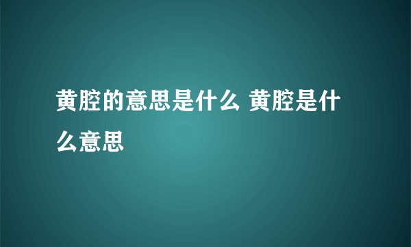 黄腔的意思是什么 黄腔是什么意思