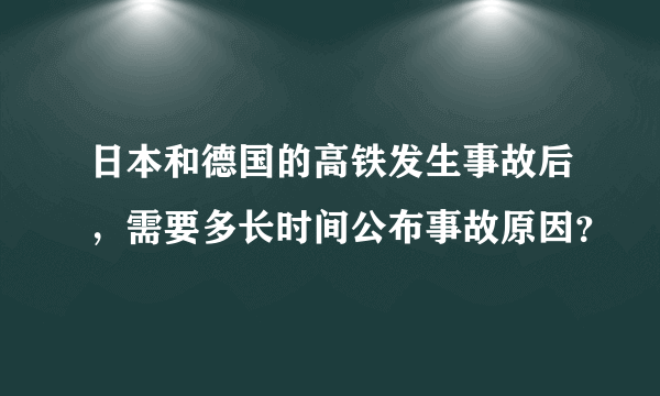 日本和德国的高铁发生事故后，需要多长时间公布事故原因？