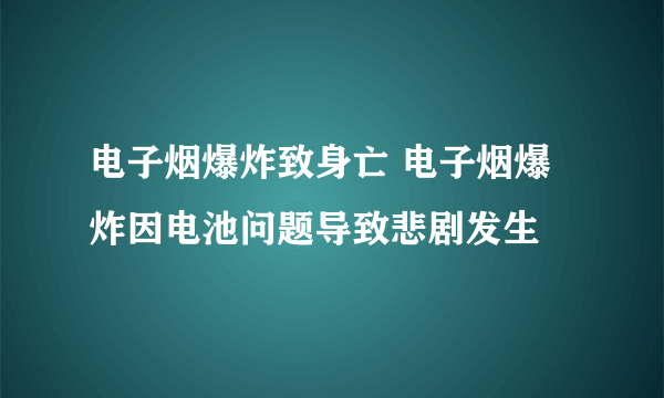 电子烟爆炸致身亡 电子烟爆炸因电池问题导致悲剧发生