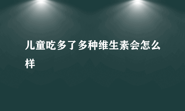 儿童吃多了多种维生素会怎么样