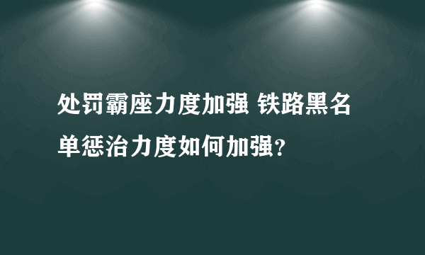 处罚霸座力度加强 铁路黑名单惩治力度如何加强？