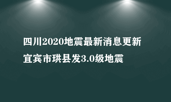 四川2020地震最新消息更新 宜宾市珙县发3.0级地震