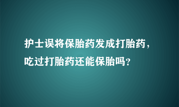 护士误将保胎药发成打胎药，吃过打胎药还能保胎吗？