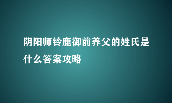 阴阳师铃鹿御前养父的姓氏是什么答案攻略