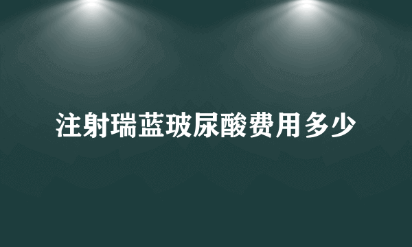 注射瑞蓝玻尿酸费用多少