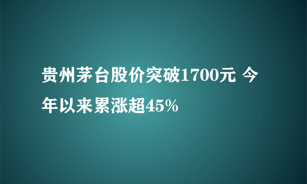 贵州茅台股价突破1700元 今年以来累涨超45%