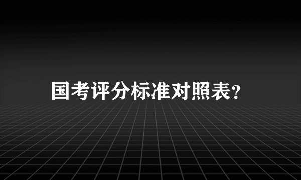 国考评分标准对照表？